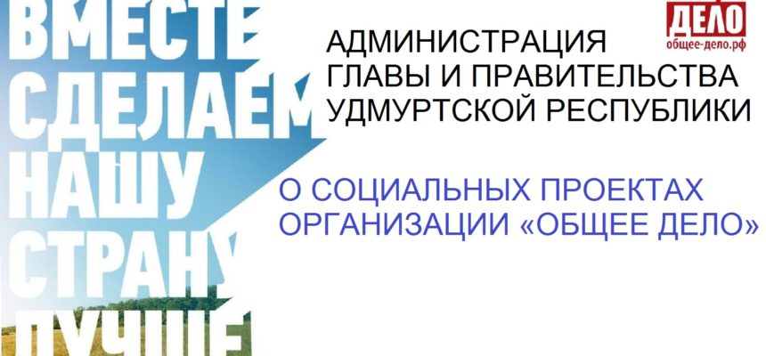 Администрация Главы и Правительства Удмуртской Республики о социальных проектах организации «Общее дело»
